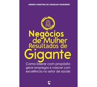 Negócios de Mulher, Resultados de Gigante: Como liderar com propósito, gerar empregos e crescer com excelência no setor de saúde