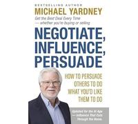 Negotiate, Influence, Persuade: How to Persuade Others to Do What You'd Like Them to Do