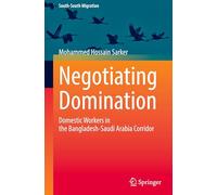 Negotiating Domination: Domestic Workers in the Bangladesh-Saudi Arabia Corridor (International Perspectives on Migration)