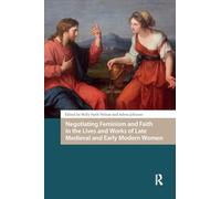 Negotiating Feminism and Faith in the Lives and Works of Late Medieval and Early Modern Women (Gendering the Late Medieval and Early Modern World)