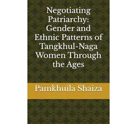 Negotiating Patriarchy: Gender and Ethnic Patterns of Tangkhul-Naga Women Through the Ages