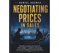 Negotiating Prices in Sales: Strategies, phrasing and tactics for better margins - a guide for salespeople, key account managers and sales executives