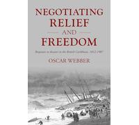 Negotiating Relief and Freedom: Responses to Disaster in the British Caribbean, 1812-1907: 205 (Studies in Imperialism, 205)