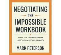 Negotiating The Impossible Workbook: Apply The Takeaways From Deepak Malhotra's Insights
