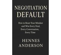 NEGOTIATION DEFAULT: How to Reset Your Mindset and Win Every Deal, Evervy Conversation, Every Time