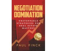 Negotiation Domination: Unstoppable Strategies for Real Estate Mastery