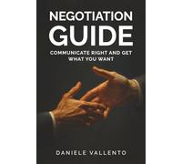 Negotiation Guide: Communicate Right and Get What You Want