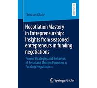 Negotiation Mastery in Entrepreneurship: Insights from seasoned entrepreneurs in funding negotiations: Proven Strategies and Behaviors of Serial and Unicorn Founders in Funding Negotiations