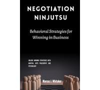 Negotiation Ninjutsu: Behavioral Strategies for Winning in Business: Unlock Winning Strategies with Martial Arts Philosophy and Psychology