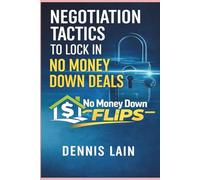 Negotiation Tactics: To Lock In No Money Down Deals (The No Money Down Flips Series)