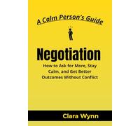 Negotiations: How to Ask for More, Stay Calm, and Get Better Outcomes Without Conflict (A Calm Person’s Guide)