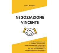 Negoziazione Vincente: Come Padroneggiare l’Arte del Negoziato e Trasformare Ogni Trattativa in un Successo, Per una Vita Personale e Professionale ... per il Successo Personale e Professionale)