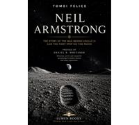 NEIL ARMSTRONG: THE STORY OF THE MAN BEHIND APOLLO 11 AND THE FIRST STEP ON THE MOON