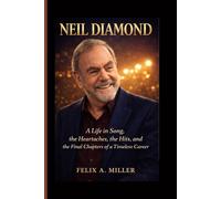 Neil Diamond: A Life in Song, the Heartaches, the Hits, and the Final Chapters of a Timeless Career