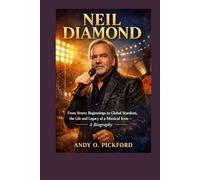 Neil Diamond: From Bronx Beginnings to Global Stardom, the Life and Legacy of a Musical Icon - A Biography