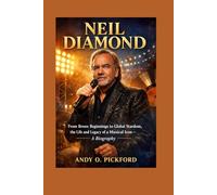 Neil Diamond: From Bronx Beginnings to Global Stardom, the Life and Legacy of a Musical Icon - A Biography