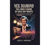 Neil Diamond: The Lonely Sound of Sold-Out Nights: How One Songwriter Transformed Vulnerability into Global Fame