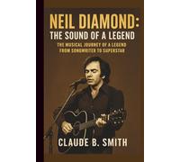 NEIL DIAMOND: THE SOUND OF A LEGEND: THE MUSICAL JOURNEY OF A LEGEND FROM SONGWRITER TO SUPERSTAR