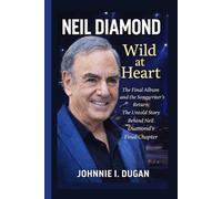 NEIL DIAMOND: Wild at Heart - The Final Album and the Songwriter’s Return: The Untold Story Behind Neil Diamond's Final Chapter