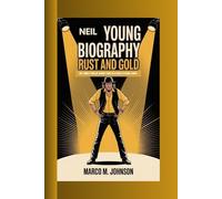 NEIL YOUNG BIOGRAPHY: RUST AND GOLD: Neil Young's Timeless Journey From Folk Stages to Global Legacy