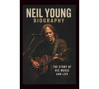 NEIL YOUNG BIOGRAPHY: The Story of His Music and Life
