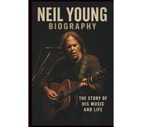 NEIL YOUNG BIOGRAPHY: The Story of His Music and Life