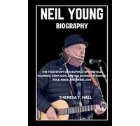 Neil Young Biography: The True Story of a Buffalo Springfield Founder, CSNY Icon, And His Journey Through Folk, Rock, And Rebellion