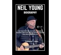Neil Young Biography: The True Story of a Buffalo Springfield Founder, CSNY Icon, And His Journey Through Folk, Rock, And Rebellion