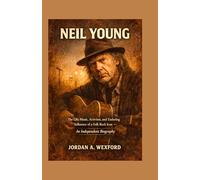Neil Young: The Life, Music, Activism, and Enduring Influence of a Folk Rock Icon - An Independent Biography