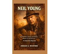Neil Young: The Life, Music, Activism, and Enduring Influence of a Folk Rock Icon - An Independent Biography