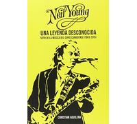 Neil Young. Una leyenda desconocida: 50th de la música del genio canadiense (1965-2015) (BIOGRAFIAS SERIE ORO)