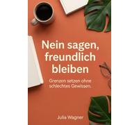 Nein sagen, freundlich bleiben: Grenzen setzen für People-Pleaser: Klare Sätze, kleine Routinen, praktische Beispiele und sofort mehr Zeit für dich