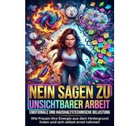 Nein sagen zu unsichtbarer Arbeit: Emotionale und haushaltstechnische Belastung: Wie Frauen ihre Energie aus dem Hintergrund holen und sich selbst ernst nehmen