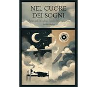 NEL CUORE DEI SOGNI - Diario e guida per esplorare il mondo onirico e scoprire la lucidità interiore