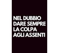 Nel dubbio dare sempre la colpa agli assenti: Libro per appunti a righe divertente, Idea regalo collega ufficio, capo, moglie, marito, amica, amico