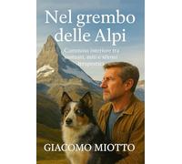 Nel Grembo Delle Alpi: Cammino Interiore Tra Santuari, Miti E Silenzi Terapeutici