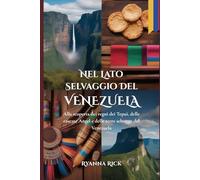 Nel lato selvaggio del Venezuela: Alla scoperta dei regni dei Tepui, delle cascate Angel e delle terre selvagge del Venezuela (Into the wild side series)