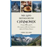 Nel lato selvaggio di Chamonix: Alla scoperta delle alte frontiere alpine del Monte Bianco (Into the wild side series)