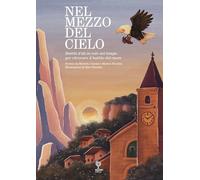 Nel mezzo del cielo. Battiti d'ali in volo nel tempo per ritrovare il battito del cuore