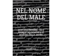 NEL NOME DEL MALE: DENTRO L'INFERNO TRA I SEGRETI DEI DEMONI E IL DESTINO DELLE ANIME