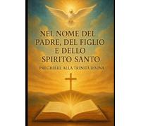 NEL NOME DEL PADRE, DEL FIGLIO E DELLO SPIRITO SANTO: preghiere alla Trinità Divina (PREGA, SPERA, AMA)