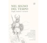 Nel segno del tempo. Luoghi, memorie e territorio. Archeologia, arte rupestre e tradizioni popolari nelle valli del Frigido e del Pannosa in provincia di Massa-Carrara