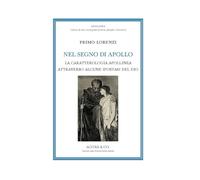 Nel segno di Apollo. La caratterologia apollinea attraverso alcune ipostasi del dio (Apollinea. Collana di testi e monografie di Storia, filosofia e letteratura)