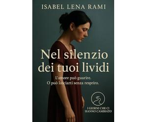 Nel silenzio dei tuoi lividi: Ci sono ferite che non si vedono. Ma cambiano tutto. (I giorni che ci hanno cambiato)
