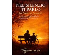 Nel Silenzio Ti Parlo: “Per Amore di Antonino.” Storia vera di una famiglia tra malattia, sacrificio e dignità