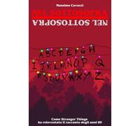 Nel Sottosopra: Come Stranger Things ha reinventato il racconto degli anni 80 (Gli Anni 80 & non solo)
