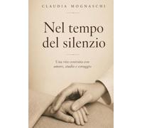 Nel tempo del silenzio: Una vita costruita con amore, studio e coraggio