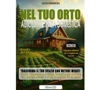 NEL TUO ORTO - Autosufficienza Domestica per Principianti: Guida pratica per coltivare orto e frutta, allevare animali, autoprodurre cibo sano e vivere in armonia con natura e benessere
