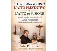 NELLA DIVINA VOLONTÀ L'ATTO PREVENTIVO E L'ATTO DI FUSIONE: Manuale completo tratto dagli scritti di Luisa Piccarreta La Piccola Figlia della Divina Volontà