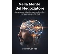 Nella Mente del Negoziatore: Come pensa chi ottiene accordi migliori (nel business e nella vita)